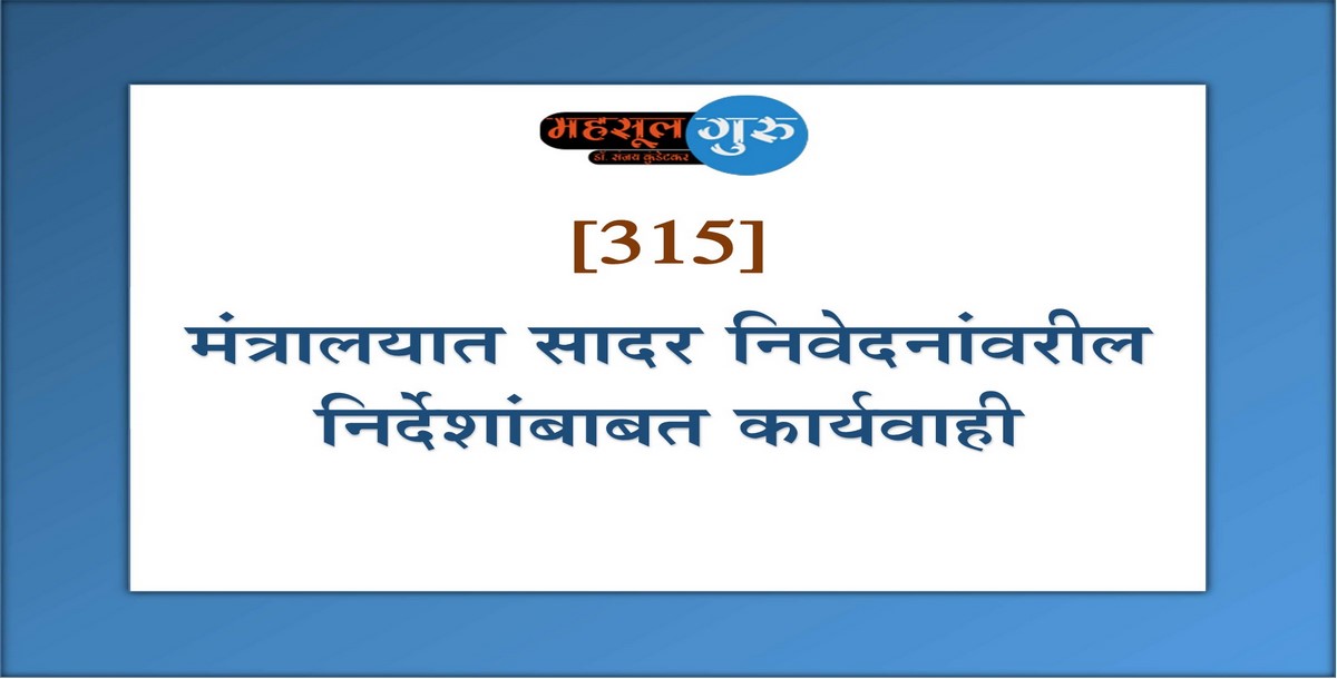 315. मंत्रालयात सादर निवेदनांवरील निर्देशांबाबत कार्यवाही