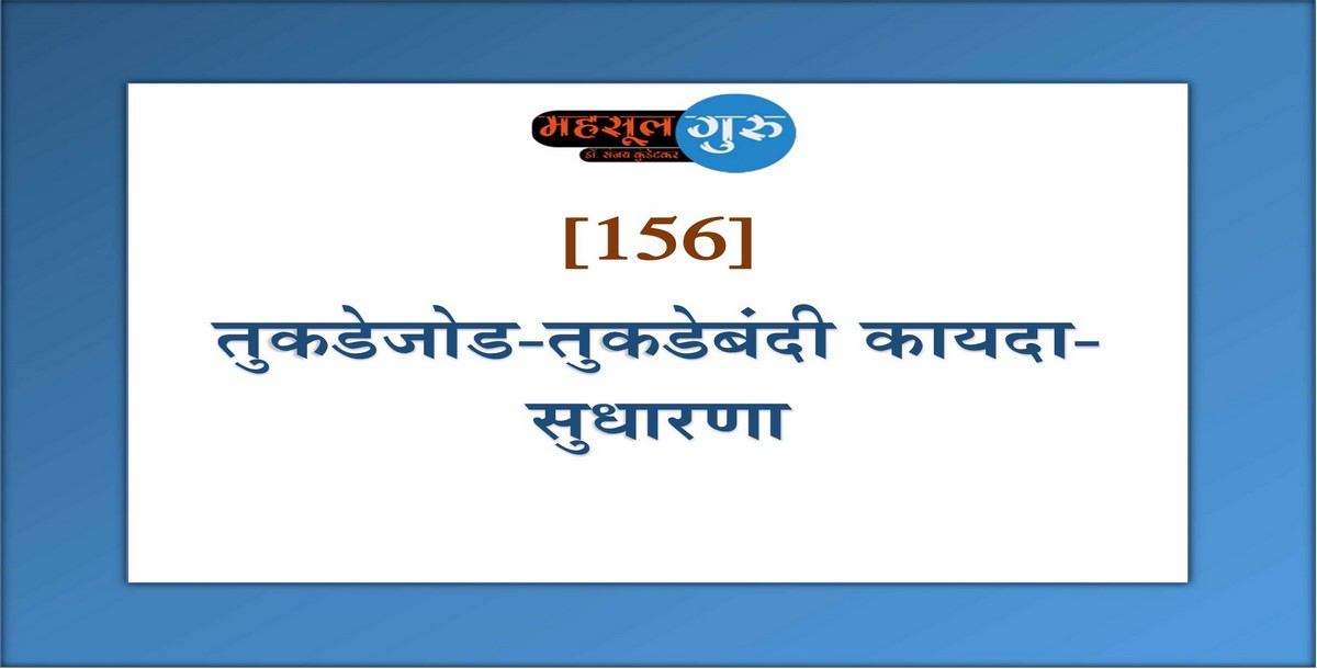 156. तुकडेजोड-तुकडेबंदी कायदा-सुधारणा