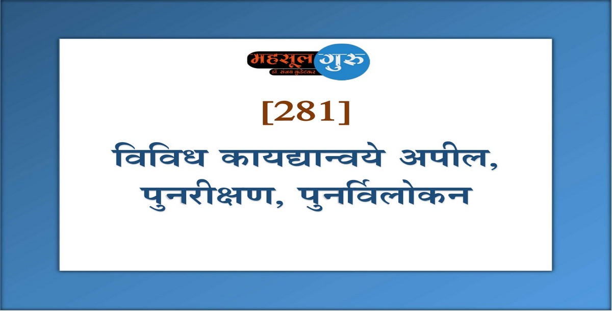 281. विविध कायद्‍यान्‍वये अपील, पुनरीक्षण, पुनर्विलोकन