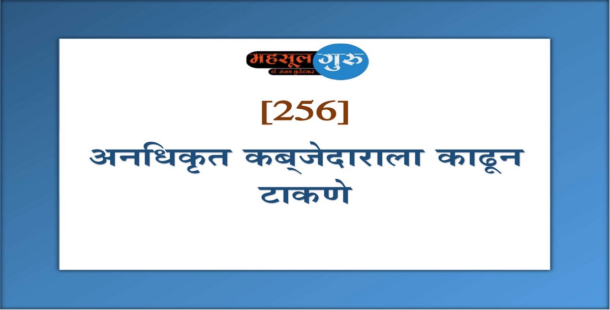 256. अनधिकृत कब्‍जेदाराला काढून टाकणे