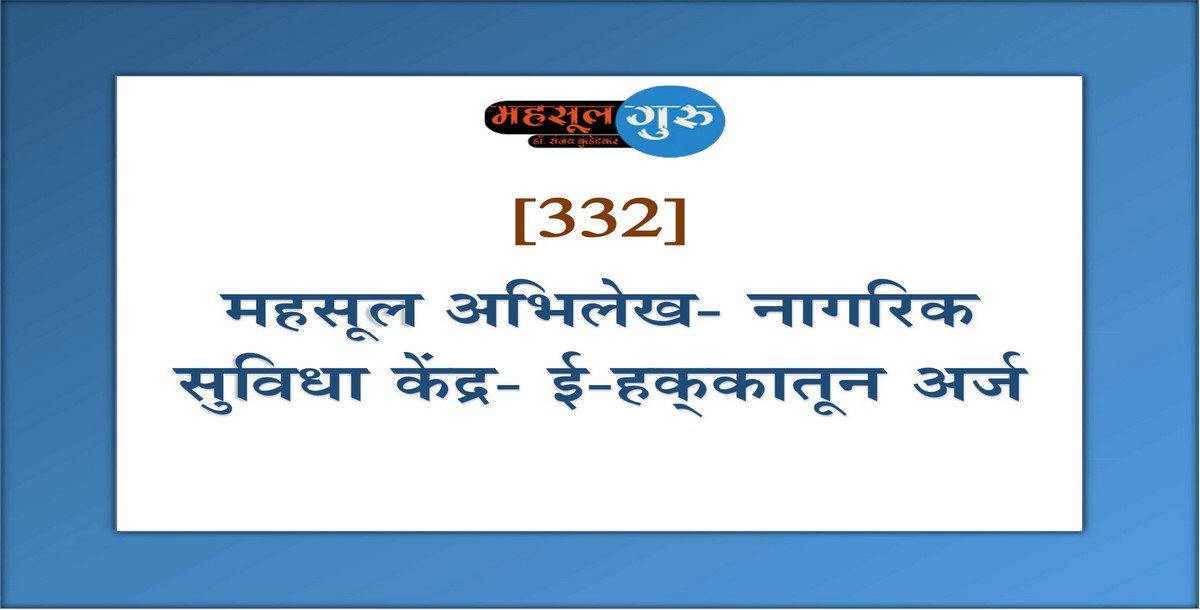 332. महसूल अभिलेख- नागरिक सुविधा केंद्र- ई-हक्‍कातून अर्ज