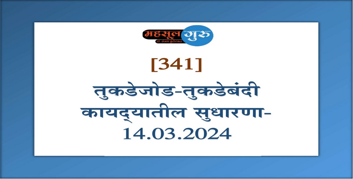 341. तुकडेजोड-तुकडेबंदी कायद्‍यातील सुधारणा-१४.३.२०२४