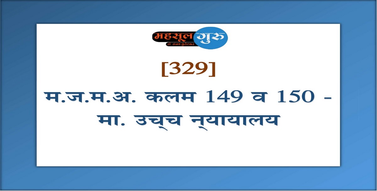 329. म.ज.म.अ. कलम १४९ व १५० - मा. उच्‍च न्‍यायालय