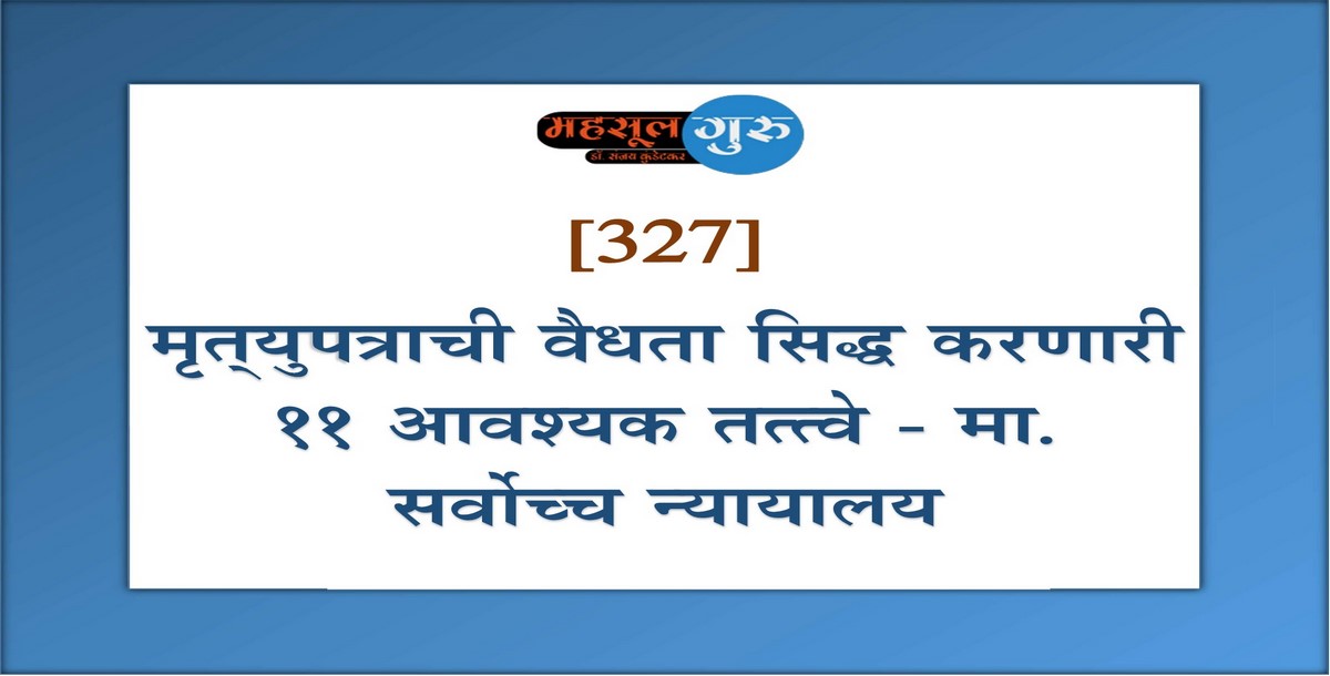 327. मृत्‍युपत्राची वैधता सिद्ध करणारी ११ आवश्यक तत्त्वे - मा. सर्वोच्च न्यायालय