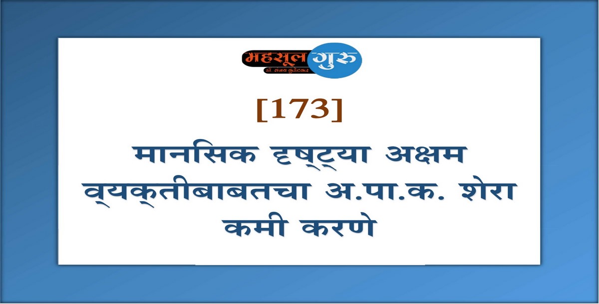 173. मानसिक दृष्‍ट्‍या अक्षम व्‍यक्‍तीबाबतचा अ.पा.क. शेरा कमी करणे