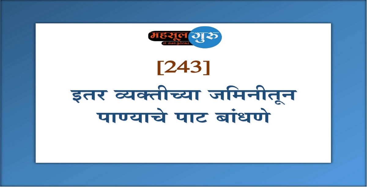 243. इतर व्यक्तीच्या जमिनीतून पाण्याचे पाट बांधणे