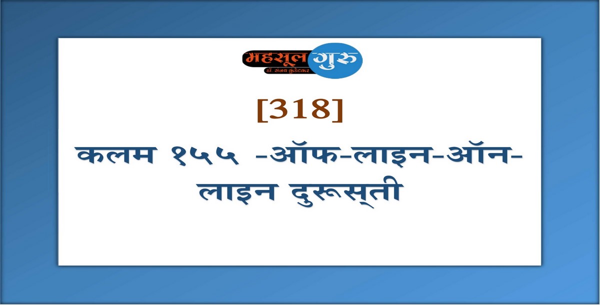 318. कलम १५५ -ऑफ-लाइन-ऑन-लाइन दुरूस्‍ती