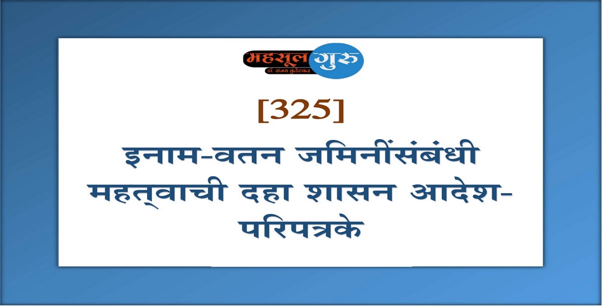 325. इनाम-वतन जमिनींसंबंधी महत्‍वाची दहा शासन आदेश-परिपत्रके