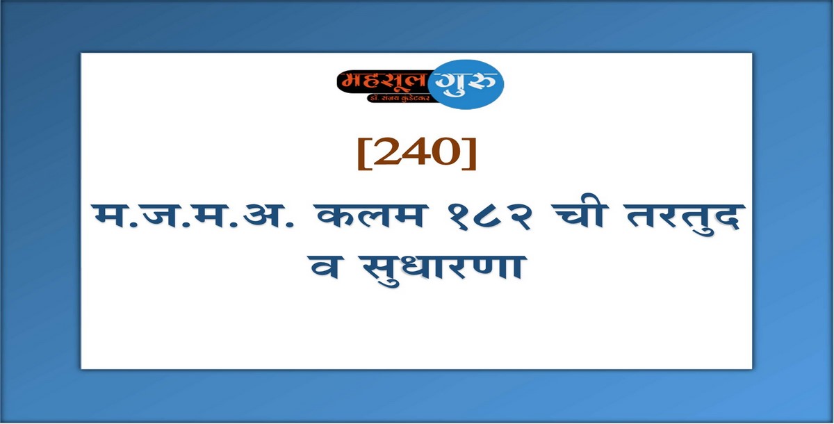 240. म.ज.म.अ. कलम १८२ ची तरतुद व सुधारणा