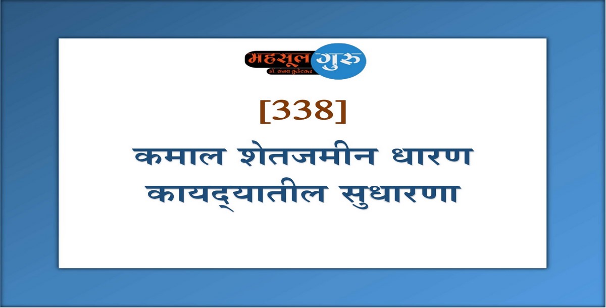 338. कमाल शेतजमीन धारण कायद्‍यातील सुधारणा