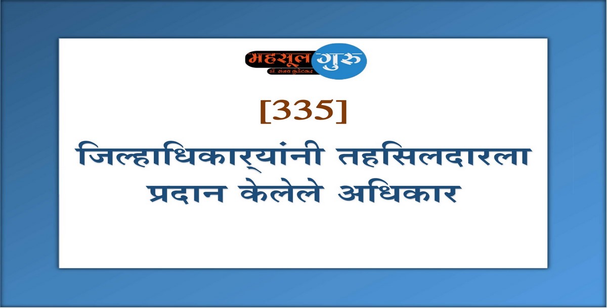 335. जिल्हाधिकार्‍यांनी तहसिलदारला प्रदान केलेले अधिकार