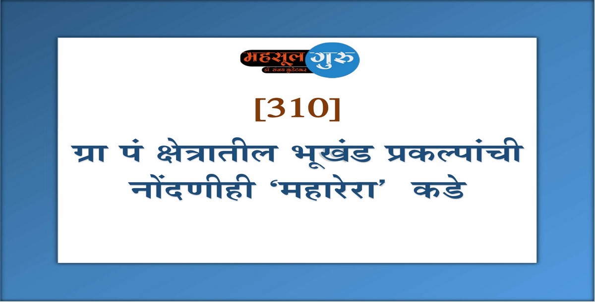 310. ग्रा. पं. क्षेत्रातील भूखंड प्रकल्पांची नोंदणीही ‘महारेरा’कडे होणार